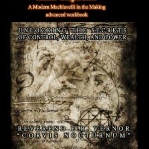 Reverend E. R. Vernor - Corvis Nocturnum - Hail Thyself! Modern Machiavelli in the Making - Advanced Workbook - Unlocking the Secrets of Control, Wealth, and Power