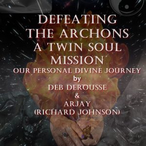 Deb DeRousse - Arjay - Richard Johnson - Defeating the Archons - Twin Soul Mission - Our Personal Divine Journey