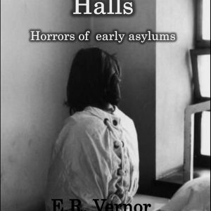 E. R. Vernor - Madness in the Halls - Horrors of Early Asylums